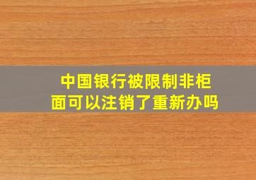 中国银行被限制非柜面可以注销了重新办吗