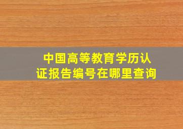 中国高等教育学历认证报告编号在哪里查询