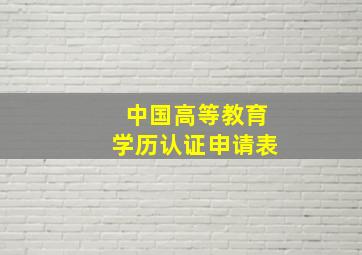 中国高等教育学历认证申请表