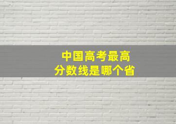 中国高考最高分数线是哪个省