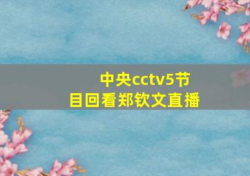 中央cctv5节目回看郑钦文直播