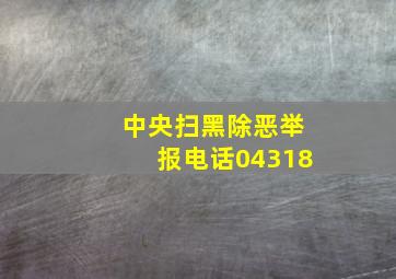 中央扫黑除恶举报电话04318