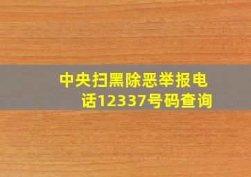 中央扫黑除恶举报电话12337号码查询