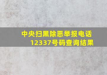 中央扫黑除恶举报电话12337号码查询结果