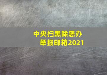 中央扫黑除恶办举报邮箱2021