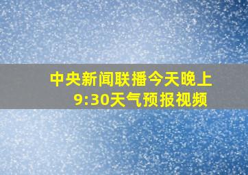 中央新闻联播今天晚上9:30天气预报视频