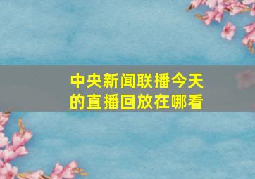 中央新闻联播今天的直播回放在哪看