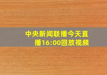 中央新闻联播今天直播16:00回放视频