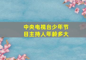 中央电视台少年节目主持人年龄多大