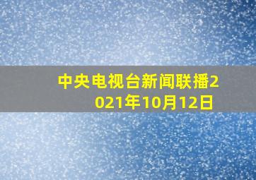 中央电视台新闻联播2021年10月12日