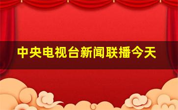 中央电视台新闻联播今天