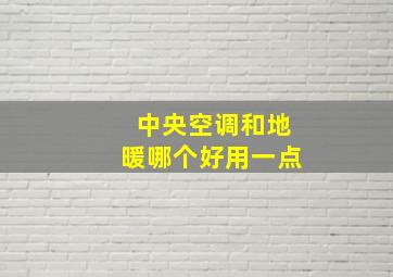 中央空调和地暖哪个好用一点