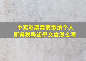 中奖彩票需要缴纳个人所得税吗知乎文章怎么写