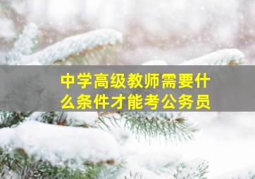 中学高级教师需要什么条件才能考公务员