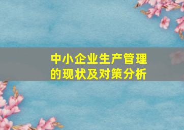 中小企业生产管理的现状及对策分析