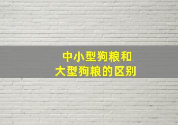 中小型狗粮和大型狗粮的区别