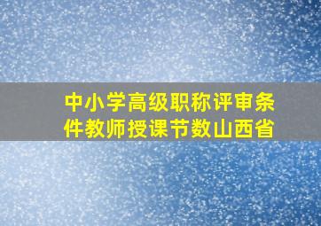 中小学高级职称评审条件教师授课节数山西省