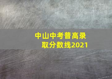 中山中考普高录取分数线2021