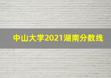 中山大学2021湖南分数线