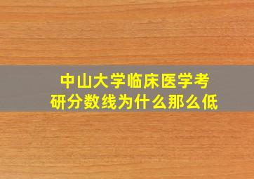 中山大学临床医学考研分数线为什么那么低