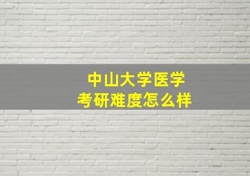 中山大学医学考研难度怎么样