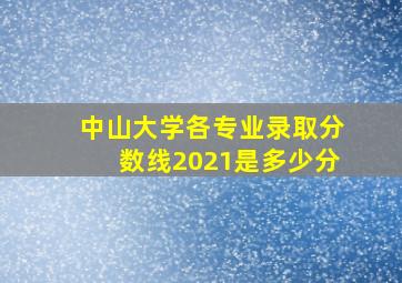 中山大学各专业录取分数线2021是多少分