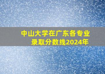 中山大学在广东各专业录取分数线2024年