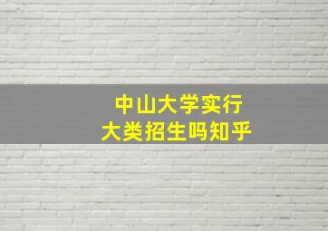 中山大学实行大类招生吗知乎