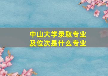 中山大学录取专业及位次是什么专业