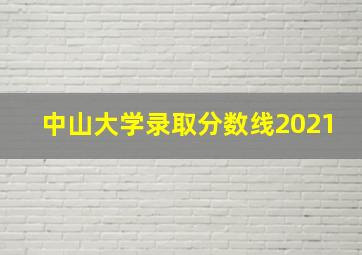 中山大学录取分数线2021