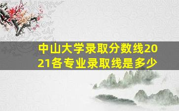 中山大学录取分数线2021各专业录取线是多少