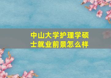 中山大学护理学硕士就业前景怎么样