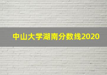 中山大学湖南分数线2020