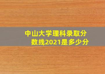 中山大学理科录取分数线2021是多少分