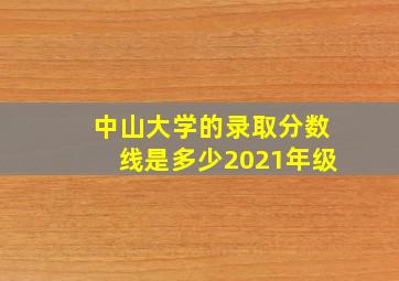 中山大学的录取分数线是多少2021年级