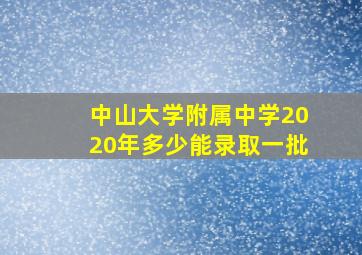 中山大学附属中学2020年多少能录取一批