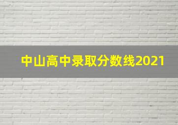 中山高中录取分数线2021