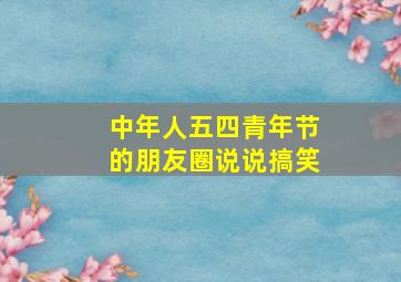 中年人五四青年节的朋友圈说说搞笑