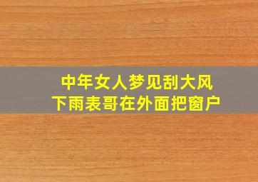 中年女人梦见刮大风下雨表哥在外面把窗户