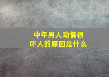 中年男人动情很吓人的原因是什么