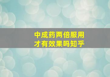 中成药两倍服用才有效果吗知乎