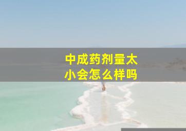 中成药剂量太小会怎么样吗