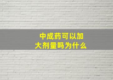 中成药可以加大剂量吗为什么