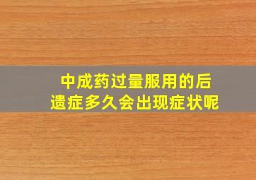 中成药过量服用的后遗症多久会出现症状呢