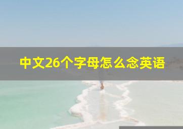 中文26个字母怎么念英语