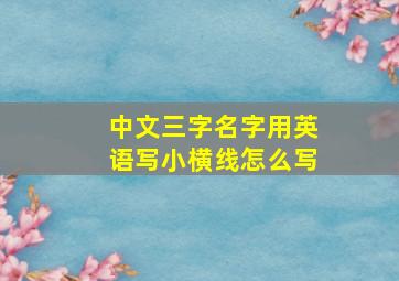 中文三字名字用英语写小横线怎么写