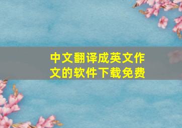 中文翻译成英文作文的软件下载免费