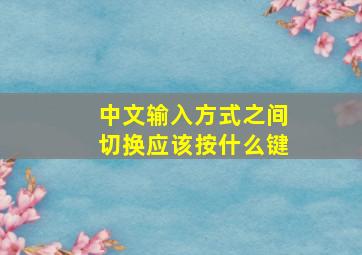 中文输入方式之间切换应该按什么键