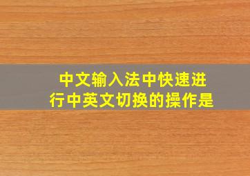 中文输入法中快速进行中英文切换的操作是