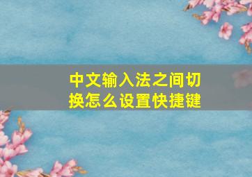 中文输入法之间切换怎么设置快捷键